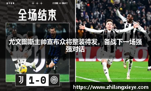 尤文图斯主帅宣布众将整装待发，备战下一场强强对话