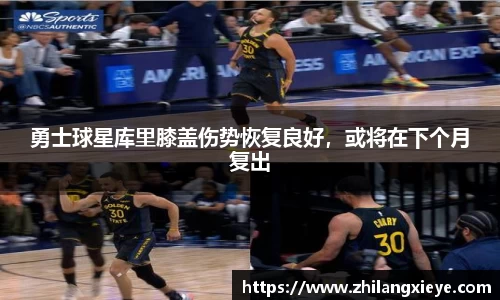 勇士球星库里膝盖伤势恢复良好，或将在下个月复出