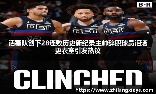 活塞队创下28连败历史新纪录主帅辞职球员泪洒更衣室引发热议