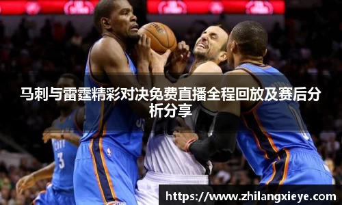 马刺与雷霆精彩对决免费直播全程回放及赛后分析分享
