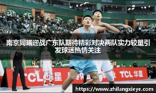 南京同曦迎战广东队期待精彩对决两队实力较量引发球迷热情关注