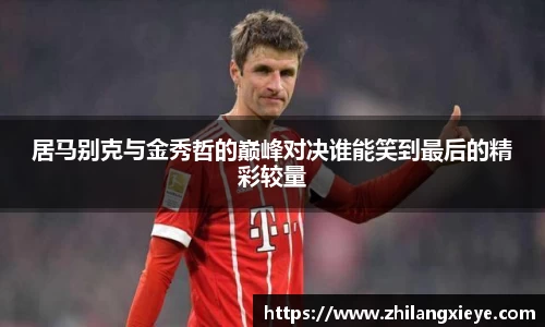 居马别克与金秀哲的巅峰对决谁能笑到最后的精彩较量