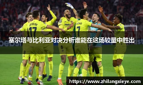 塞尔塔与比利亚对决分析谁能在这场较量中胜出