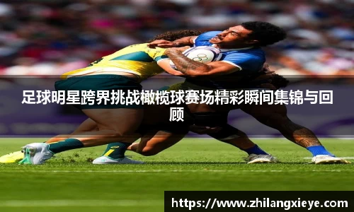 足球明星跨界挑战橄榄球赛场精彩瞬间集锦与回顾