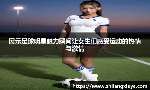 展示足球明星魅力瞬间让女生们感受运动的热情与激情
